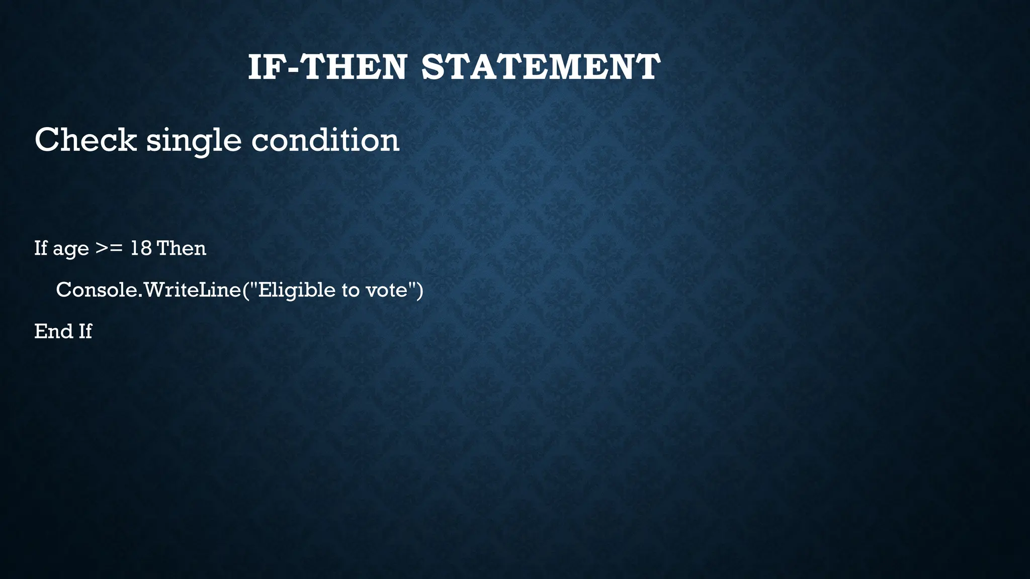 IF-THEN STATEMENT Check single condition If age >= 18 Then Console.WriteLine("Eligible to vote") End If 