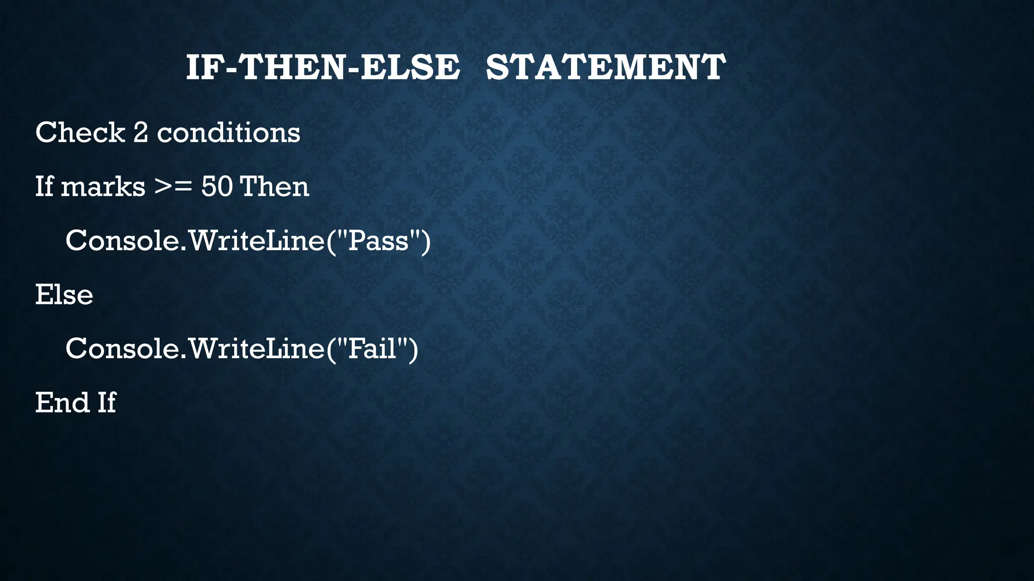 IF-THEN-ELSE STATEMENT Check 2 conditions If marks >= 50 Then Console.WriteLine("Pass") Else Console.WriteLine("Fail") End If 