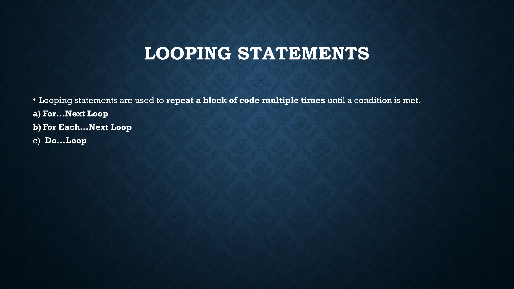 LOOPING STATEMENTS • Looping statements are used to repeat a block of code multiple times until a condition is met. a) For…Next Loop b) For Each…Next Loop c) Do…Loop 