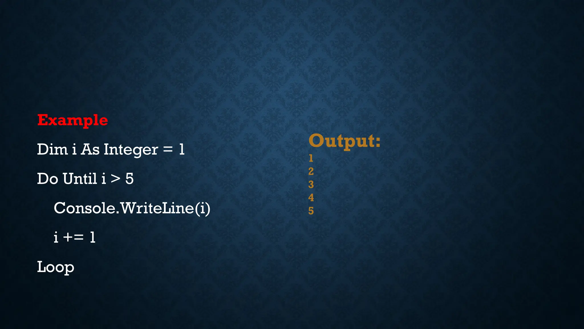 Example Dim i As Integer = 1 Do Until i > 5 Console.WriteLine(i) i += 1 Loop Output: 1 2 3 4 5 