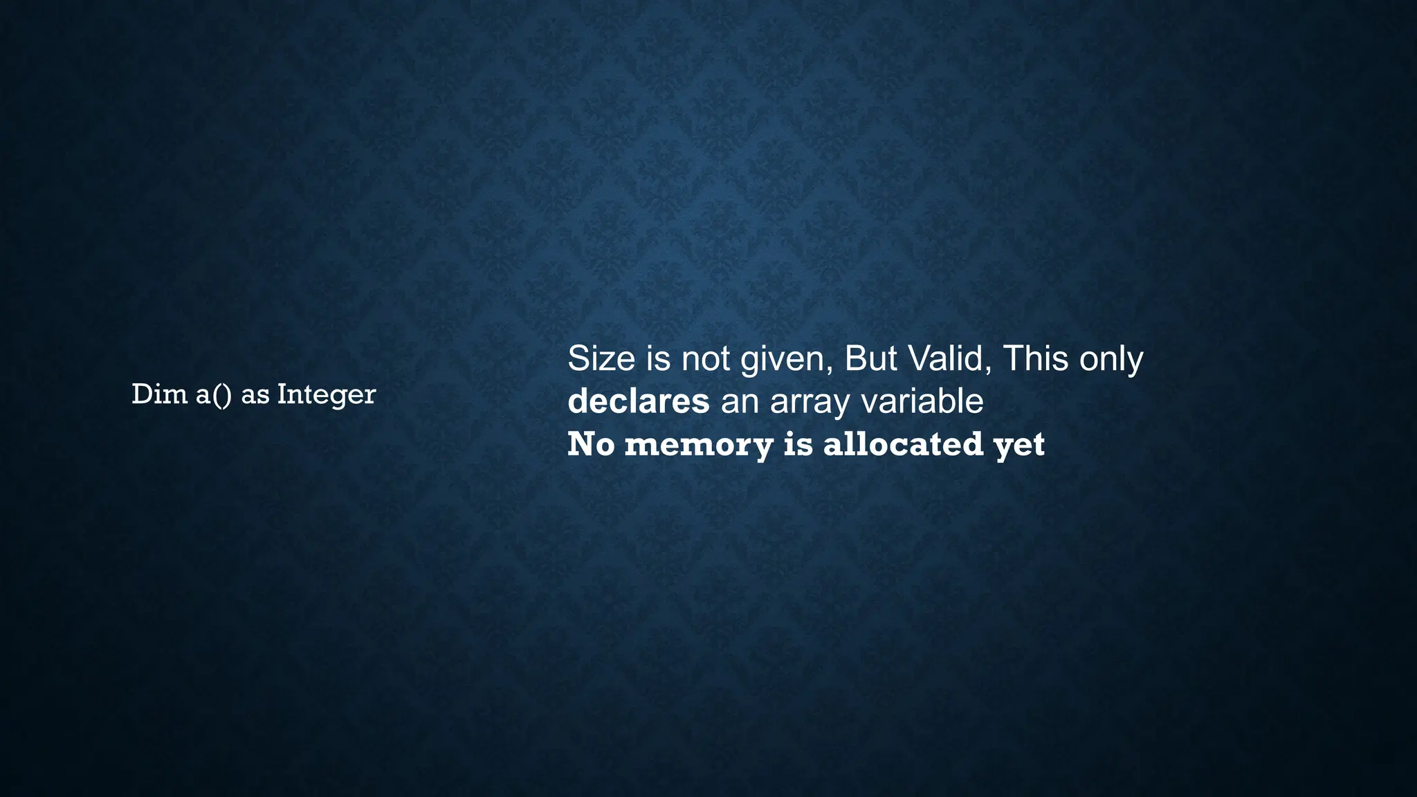 Dim a() as Integer Size is not given, But Valid, This only declares an array variable No memory is allocated yet 