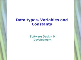 Data types, Variables and
       Constants


      Software Design &
        Development




                            1
 