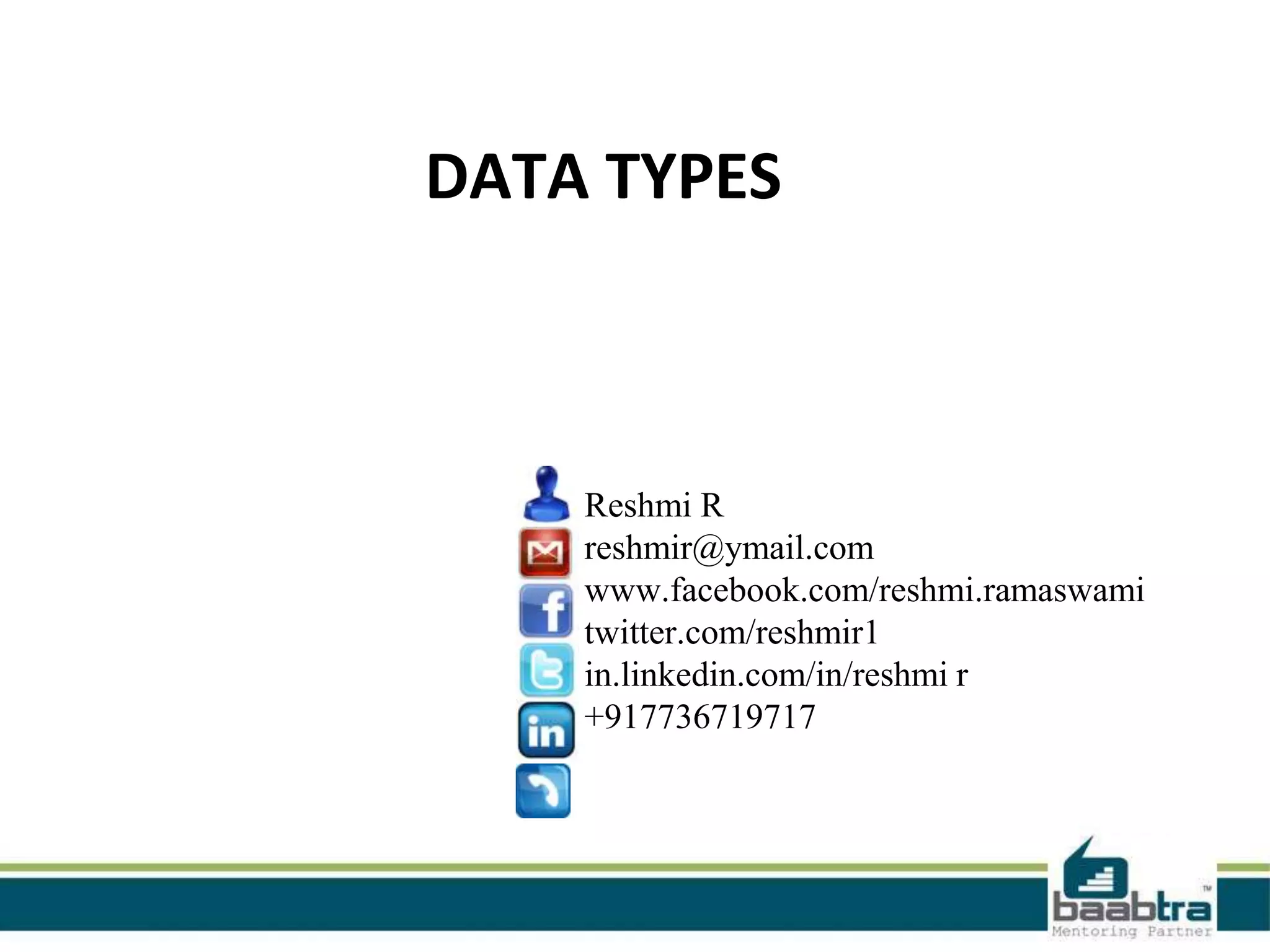 DATA TYPES
Reshmi R
reshmir@ymail.com
www.facebook.com/reshmi.ramaswami
twitter.com/reshmir1
in.linkedin.com/in/reshmi r
+917736719717