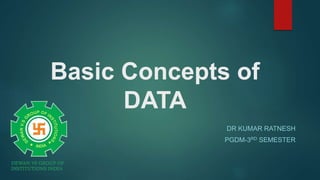 Basic Concepts of
DATA
DR KUMAR RATNESH
PGDM-3RD SEMESTER
 