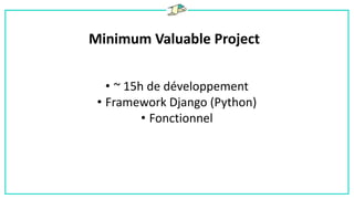 Minimum Valuable Project
• ~ 15h de développement
• Framework Django (Python)
• Fonctionnel
 