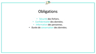 Obligations
• Sécurité des fichiers.
• Confidentialité des données.
• Information des personnes.
• Durée de conservation des données.
 