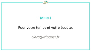 MERCI
Pour votre temps et votre écoute.
clara@izipaper.fr
 