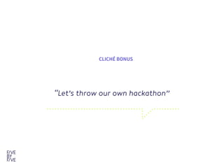 “Let’s throw our own hackathon” 
CLICHÉ BONUS
 