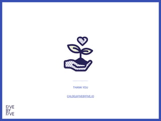 THANK YOU
CHLOE@FIVEBYFIVE.IO
 