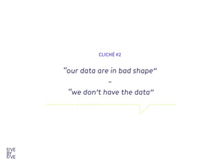 “our data are in bad shape”

– 
“we don’t have the data”
CLICHÉ #2
 
