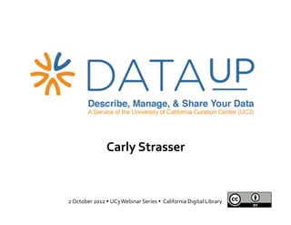Carly	
  Strasser	
  


2	
  October	
  2012	
  	
  UC3	
  Webinar	
  Series	
  	
  	
  California	
  Digital	
  Library	
  
 