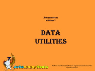 Introduction to XLMiner™ DATA Utilities XLMiner and Microsoft Office are registered trademarks of the respective owners. 