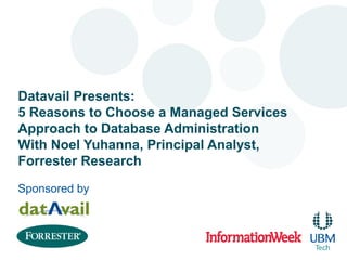 Datavail Presents:
5 Reasons to Choose a Managed Services
Approach to Database Administration
With Noel Yuhanna, Principal Analyst,
Forrester Research
Sponsored by
 