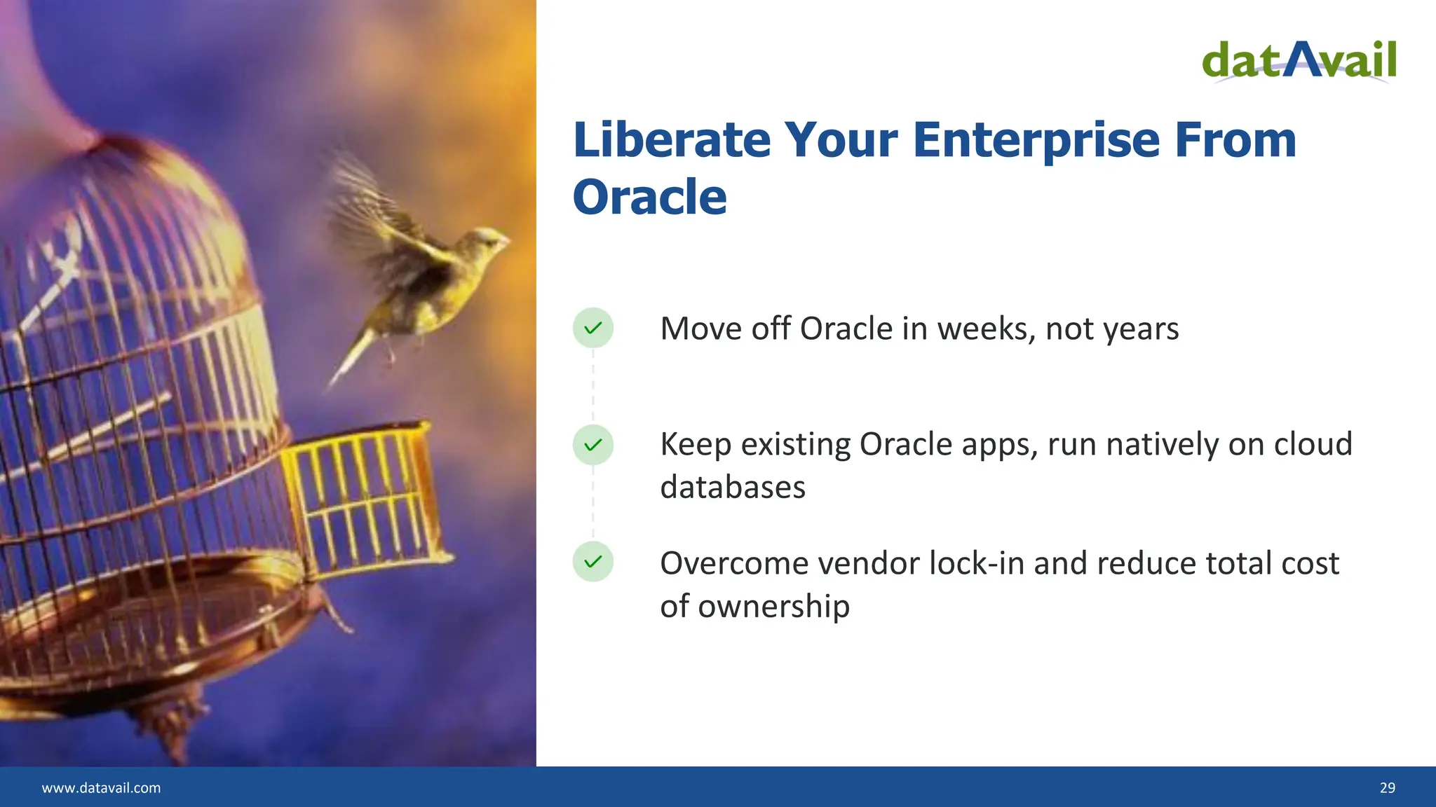 www.datavail.com 29 Liberate Your Enterprise From Oracle Move off Oracle in weeks, not years Keep existing Oracle apps, run natively on cloud databases Overcome vendor lock-in and reduce total cost of ownership 