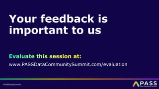 #PASSDataSummit
www.PASSDataCommunitySummit.com/evaluation
Your feedback is
important to us
 