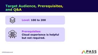 #PASSDataSummit
Level: 100 to 200
Prerequisites:
Cloud experience is helpful
but not required.
 