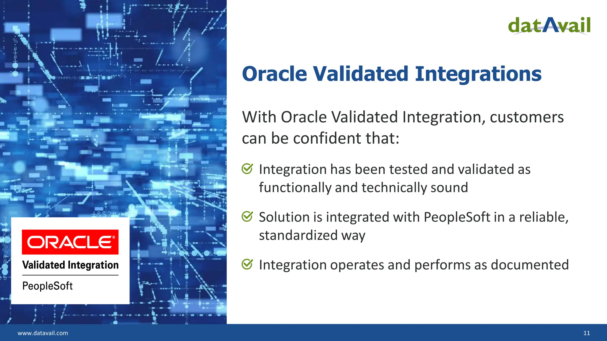 www.datavail.com 11
Oracle Validated Integrations
With Oracle Validated Integration, customers
can be confident that:
Integration has been tested and validated as
functionally and technically sound
Solution is integrated with PeopleSoft in a reliable,
standardized way
Integration operates and performs as documented
 