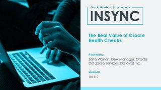Presented by:
Session ID
The Real Value of Oracle
Health Checks
Zane Warton, DBA Manager, Oracle
Database Services, Datavail Inc.
101110
 