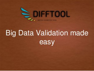 Big Data Validation made
easy
 