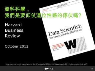 26
Harvard
Business
Review
October 2012
http://cromi.org/main/wp-content/uploads/2012/10/Davenport-2012-data-scientist.pdf
資料科學，
我們是要仰仗這位性感的傢伙嗎?
 