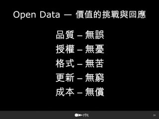 39
Open Data — 價值的挑戰與回應
品質 – 無誤
授權 – 無憂
格式 – 無苦
更新 – 無窮
成本 – 無償
 