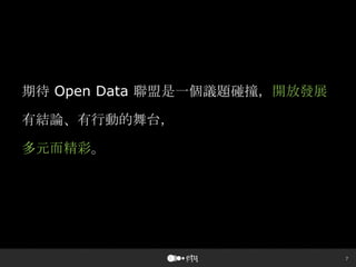 7
期待 Open Data 聯盟是一個議題碰撞，開放發展
有結論、有行動的舞台，
多元而精彩。
 