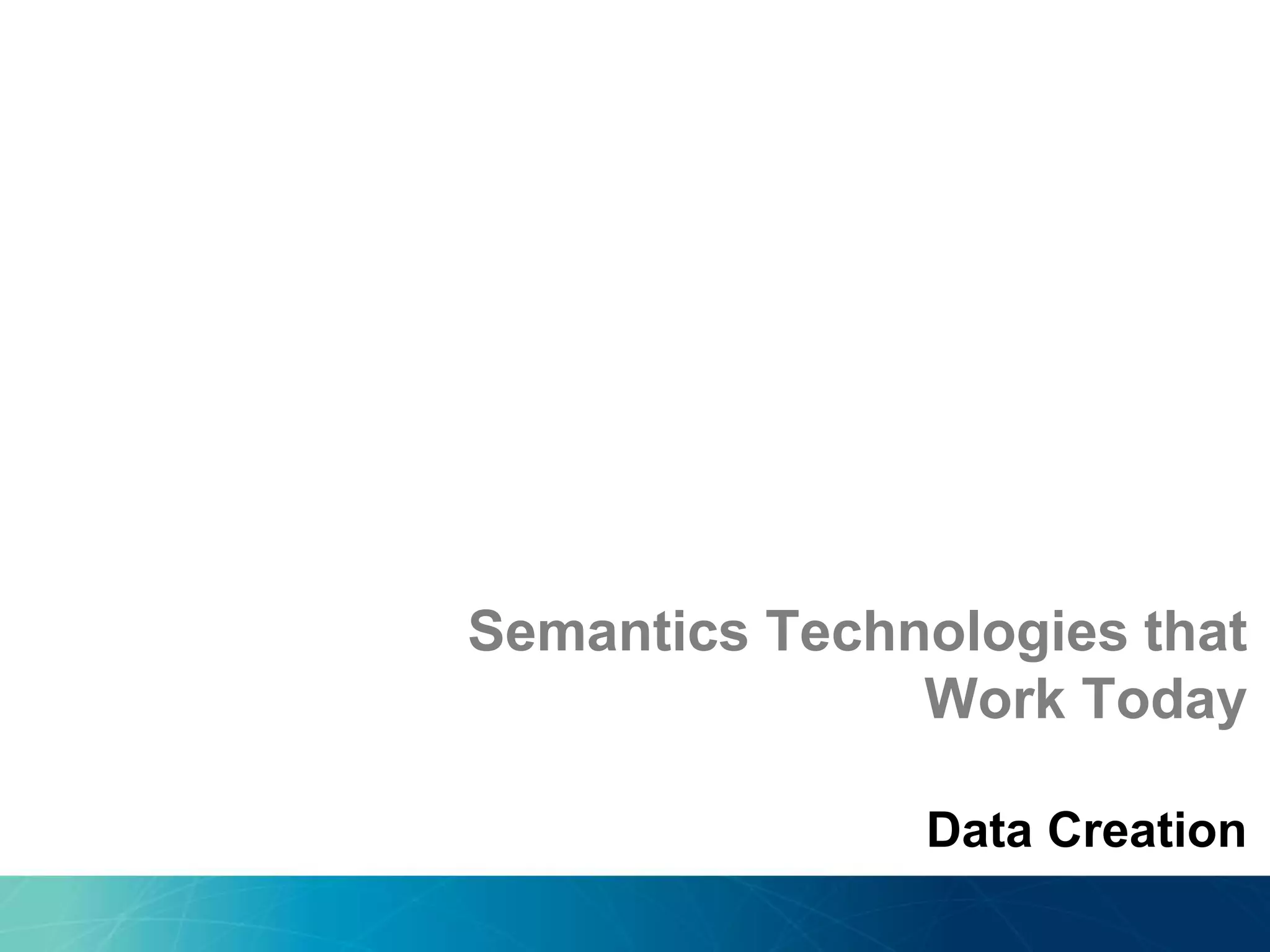 Semantics Technologies that
Work Today
Data Creation
 