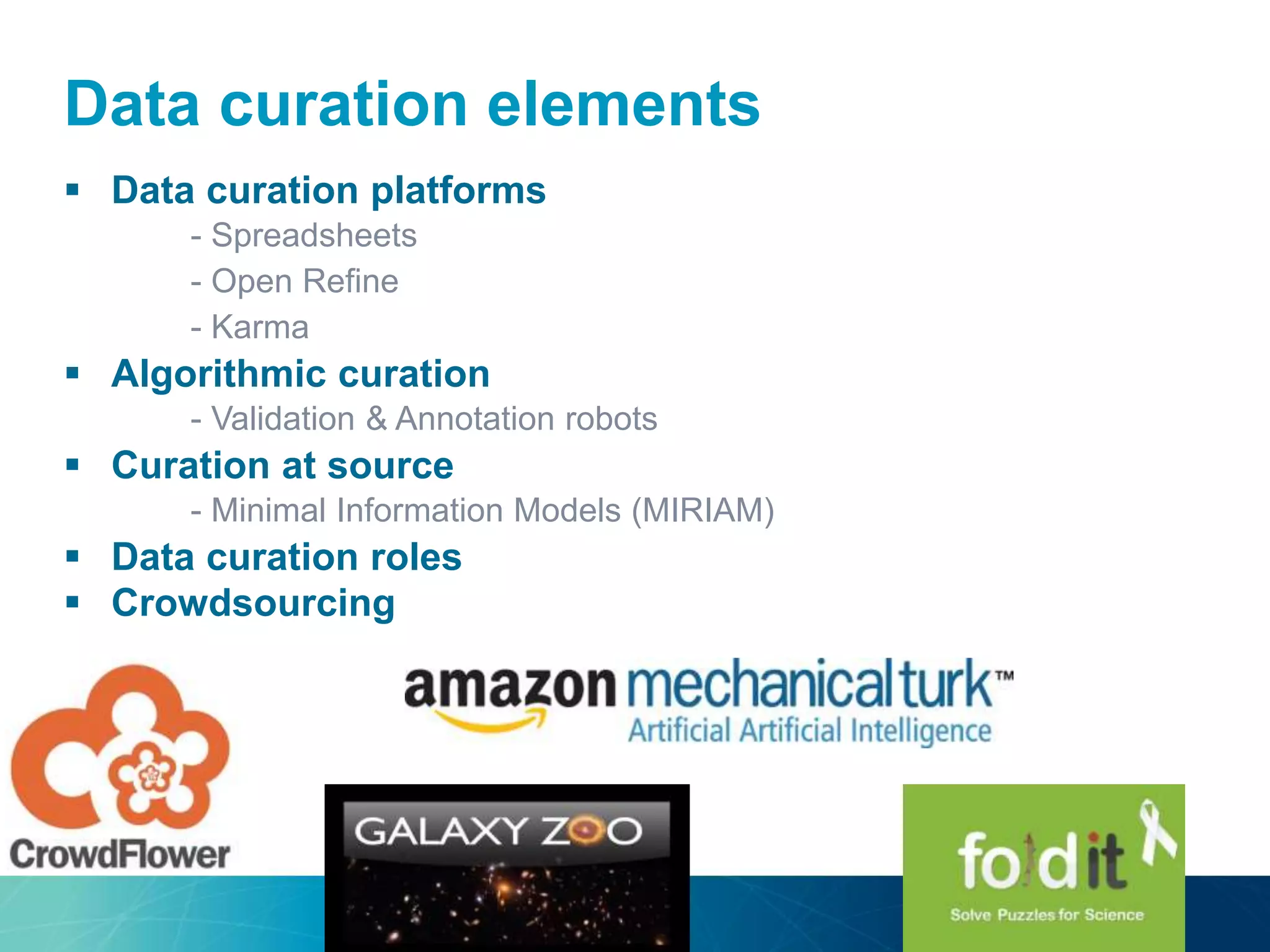 Data curation elements
 Data curation platforms
- Spreadsheets
- Open Refine
- Karma
 Algorithmic curation
- Validation & Annotation robots
 Curation at source
- Minimal Information Models (MIRIAM)
 Data curation roles
 Crowdsourcing
 