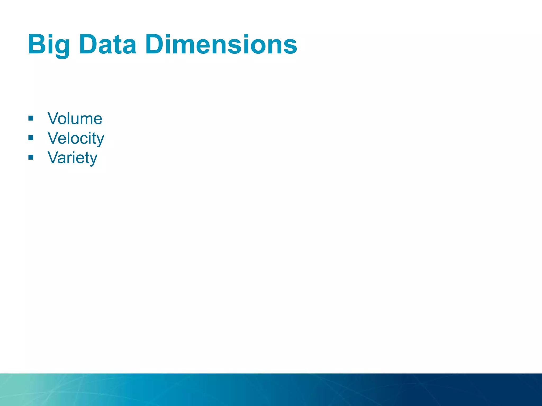Big Data Dimensions
 Volume
 Velocity
 Variety
 