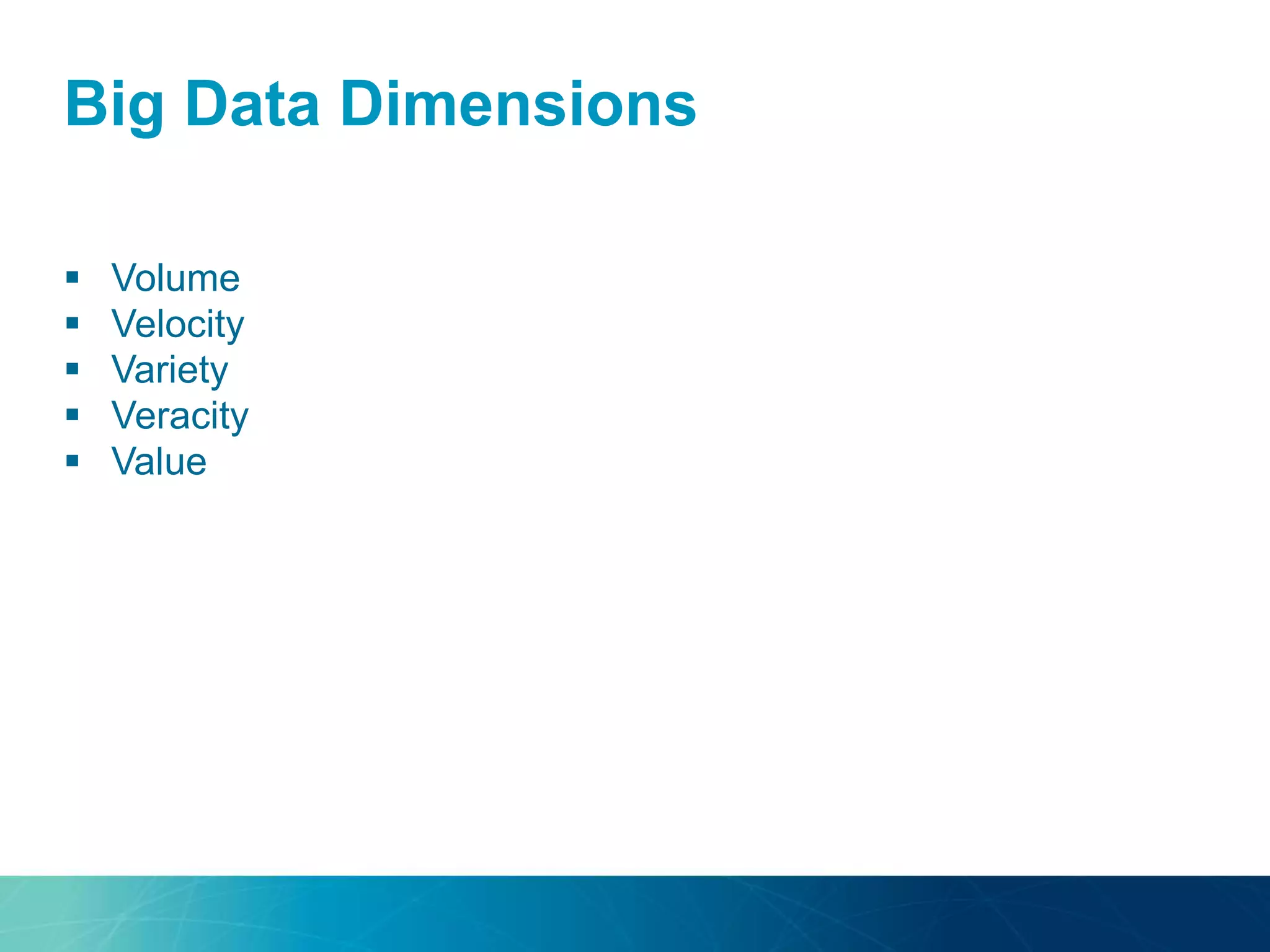 Big Data Dimensions
 Volume
 Velocity
 Variety
 Veracity
 Value
 