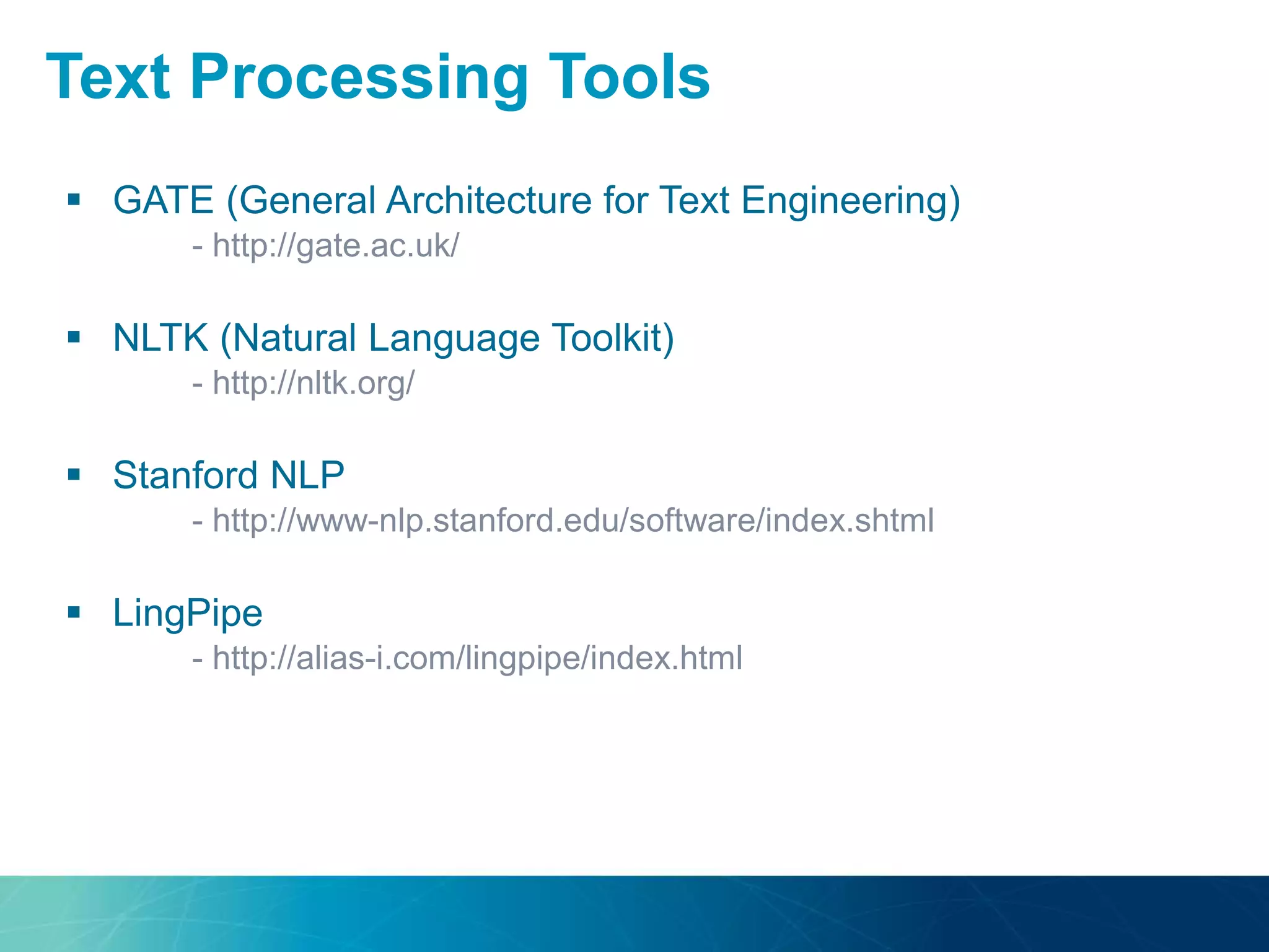  GATE (General Architecture for Text Engineering)
- http://gate.ac.uk/
 NLTK (Natural Language Toolkit)
- http://nltk.org/
 Stanford NLP
- http://www-nlp.stanford.edu/software/index.shtml
 LingPipe
- http://alias-i.com/lingpipe/index.html
Text Processing Tools
 