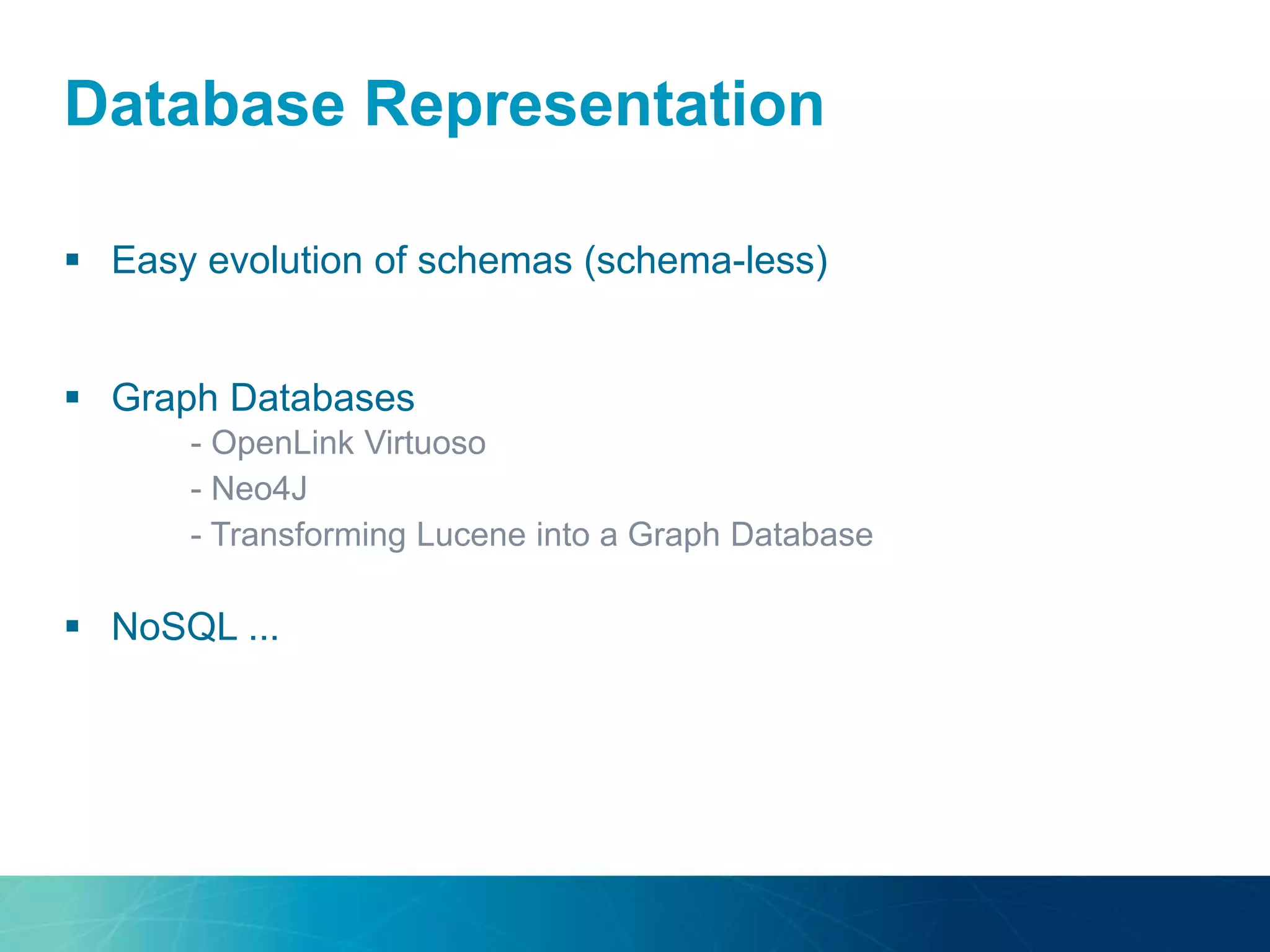 Database Representation
 Easy evolution of schemas (schema-less)
 Graph Databases
- OpenLink Virtuoso
- Neo4J
- Transforming Lucene into a Graph Database
 NoSQL ...
 