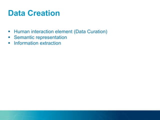 Data Creation
 Human interaction element (Data Curation)
 Semantic representation
 Information extraction
 