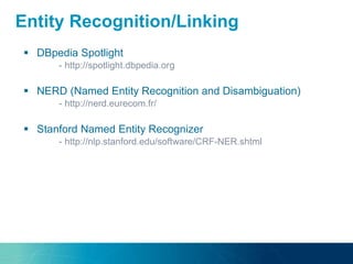  DBpedia Spotlight
- http://spotlight.dbpedia.org
 NERD (Named Entity Recognition and Disambiguation)
- http://nerd.eurecom.fr/
 Stanford Named Entity Recognizer
- http://nlp.stanford.edu/software/CRF-NER.shtml
Entity Recognition/Linking
 