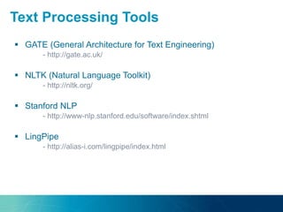  GATE (General Architecture for Text Engineering)
- http://gate.ac.uk/
 NLTK (Natural Language Toolkit)
- http://nltk.org/
 Stanford NLP
- http://www-nlp.stanford.edu/software/index.shtml
 LingPipe
- http://alias-i.com/lingpipe/index.html
Text Processing Tools
 