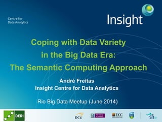 Coping with Data Variety
in the Big Data Era:
The Semantic Computing Approach
André Freitas
Insight Centre for Data Analytics
Rio Big Data Meetup (June 2014)
 