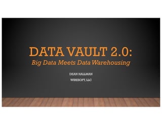 DATA VAULT 2.0:
Big Data Meets DataWarehousing
DEAN HALLMAN
WIRESOFT, LLC
 