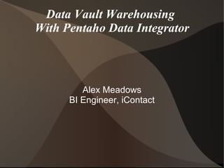 Data Vault Warehousing  With Pentaho Data Integrator Alex Meadows BI Engineer, iContact 