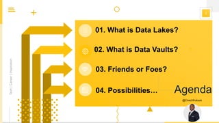 2
Agenda
@Coachfrulouis
Tech|Career|Inspiration
02. What is Data Vaults?
01. What is Data Lakes?
03. Friends or Foes?
04. Possibilities… Agenda
 