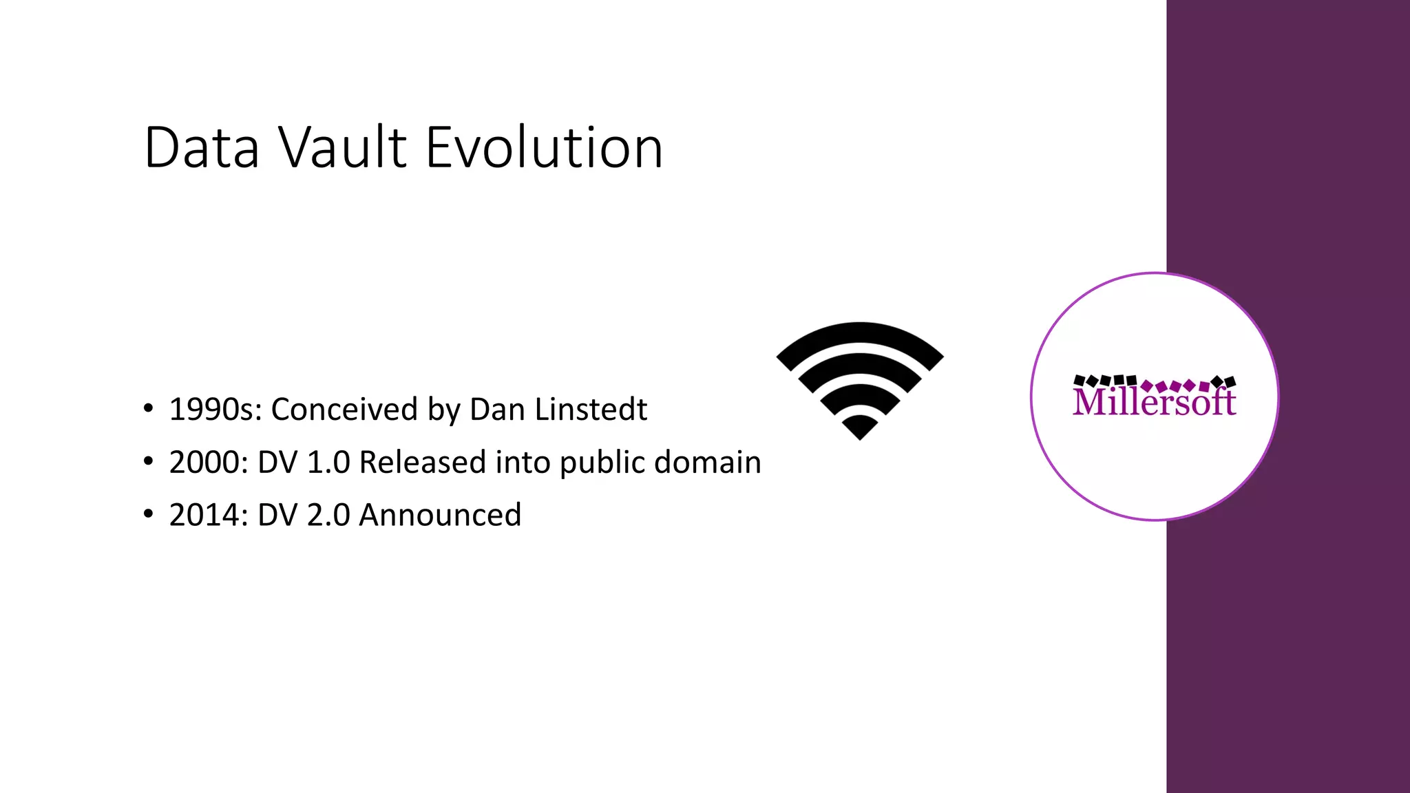 Data Vault Evolution
• 1990s: Conceived by Dan Linstedt
• 2000: DV 1.0 Released into public domain
• 2014: DV 2.0 Announced
 