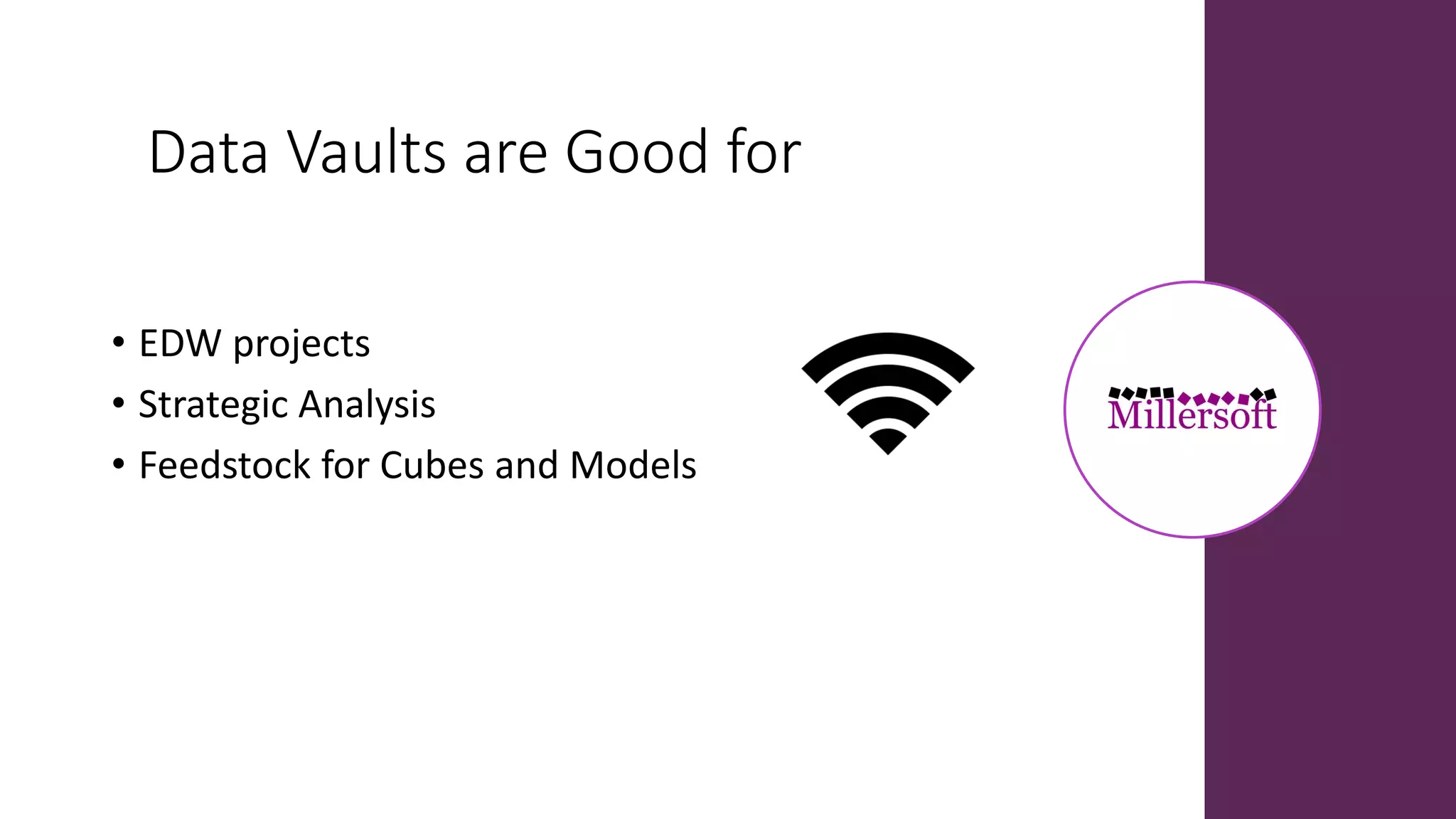 Data Vaults are Good for
• EDW projects
• Strategic Analysis
• Feedstock for Cubes and Models
 
