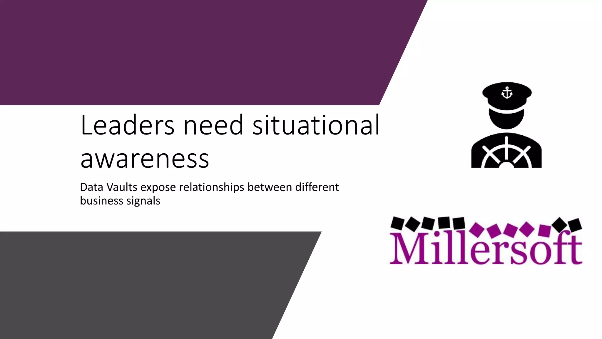 Leaders need situational
awareness
Data Vaults expose relationships between different
business signals
 