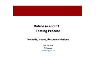 Database and ETL  Testing Process Methods, Issues, Recommendations Jan. 19, 2010 W. Yaddow [email_address] For internal use only – Not for external distribution 