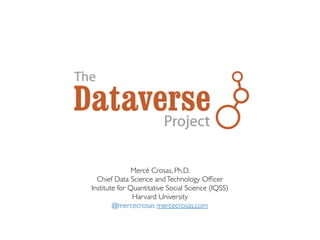 Mercè Crosas, Ph.D.
Chief Data Science andTechnology Ofﬁcer
Institute for Quantitative Social Science (IQSS)
Harvard University
@mercecrosas mercecrosas.com
 