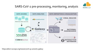 SARS-CoV-2 pre-processing, monitoring, analysis
https://elixir-europe.org/news/covid-19-variants-galaxy
 