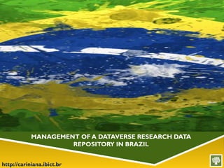 http://cariniana.ibict.br
MANAGEMENT OF A DATAVERSE RESEARCH DATA
REPOSITORY IN BRAZIL
 