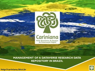 http://cariniana.ibict.br
MANAGEMENT OF A DATAVERSE RESEARCH DATA
REPOSITORY IN BRAZIL
 