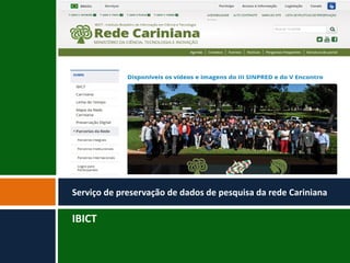 IBICT
Serviço de preservação de dados de pesquisa da rede Cariniana
 