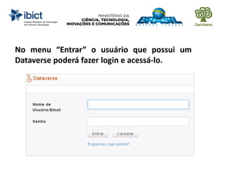 No menu “Entrar” o usuário que possui um
Dataverse poderá fazer login e acessá-lo.
 