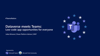 #TeamsNation
Sponsored by
Microsoft Teams Microsoft Tech Community
Dataverse meets Teams:
Low-code app opportunities for everyone
Jukka Niiranen | Power Platform Advisor | MVP
 